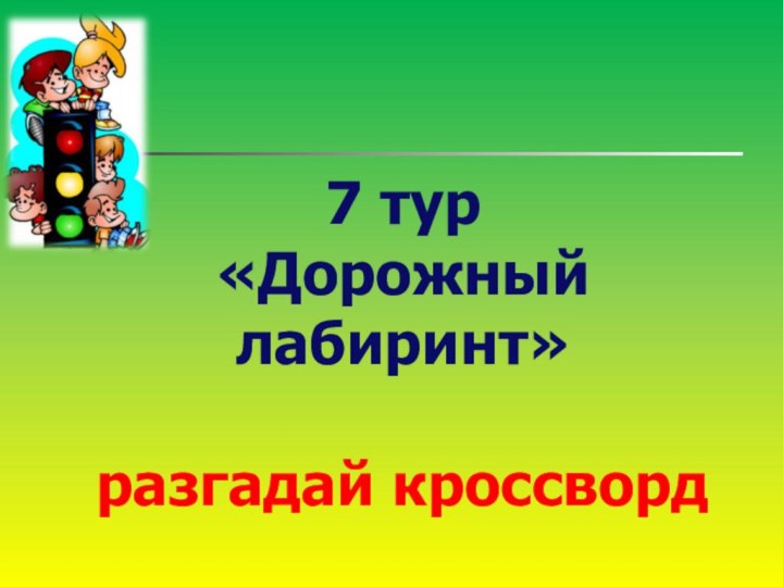 7 тур «Дорожный лабиринт»разгадай кроссворд