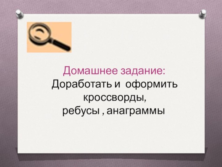 Домашнее задание: Доработать и оформить кроссворды, ребусы , анаграммы