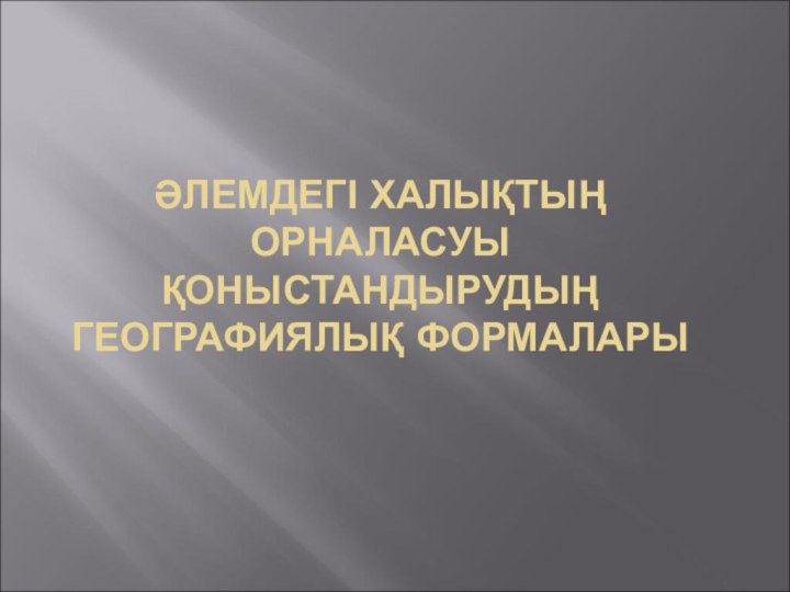 ӘЛЕМДЕГІ ХАЛЫҚТЫҢ ОРНАЛАСУЫ ҚОНЫСТАНДЫРУДЫҢ ГЕОГРАФИЯЛЫҚ ФОРМАЛАРЫ