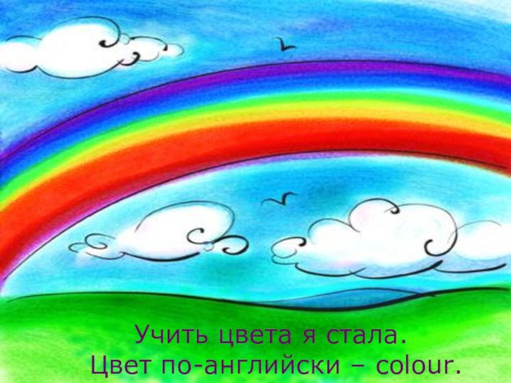 Учить цвета я стала.Цвет по-английски – colour.ЦВЕТА    Учить цвета