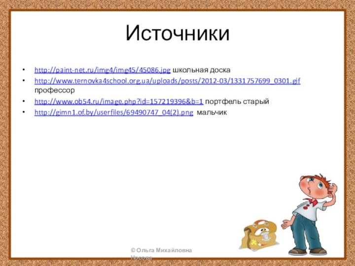 Источникиhttp://paint-net.ru/img4/img45/45086.jpg школьная доскаhttp://www.ternovka4school.org.ua/uploads/posts/2012-03/1331757699_0301.gif профессорhttp://www.ob54.ru/image.php?id=157219396&b=1 портфель старыйhttp://gimn1.of.by/userfiles/69490747_04(2).png мальчик