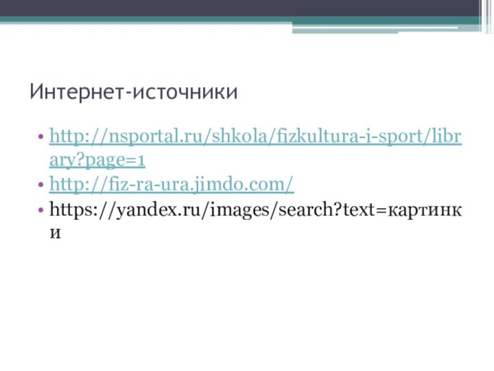 Интернет-источникиhttp://nsportal.ru/shkola/fizkultura-i-sport/library?page=1http://fiz-ra-ura.jimdo.com/https://yandex.ru/images/search?text=картинки