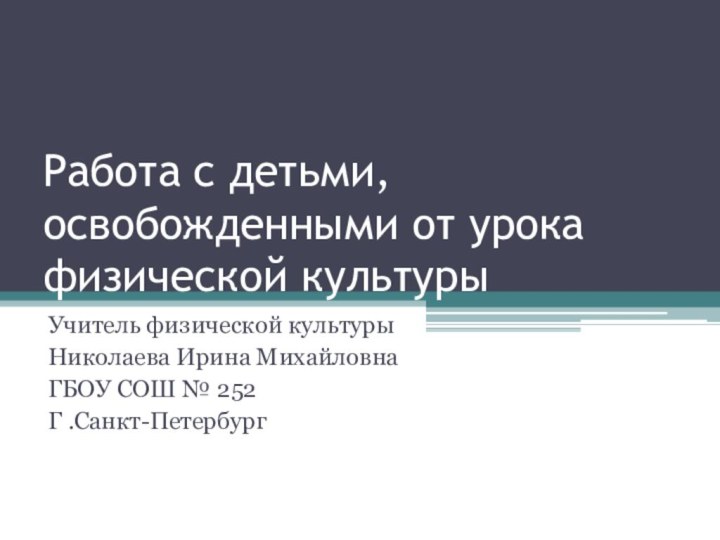 Работа с детьми, освобожденными от урока физической культурыУчитель физической культурыНиколаева Ирина МихайловнаГБОУ СОШ № 252Г .Санкт-Петербург