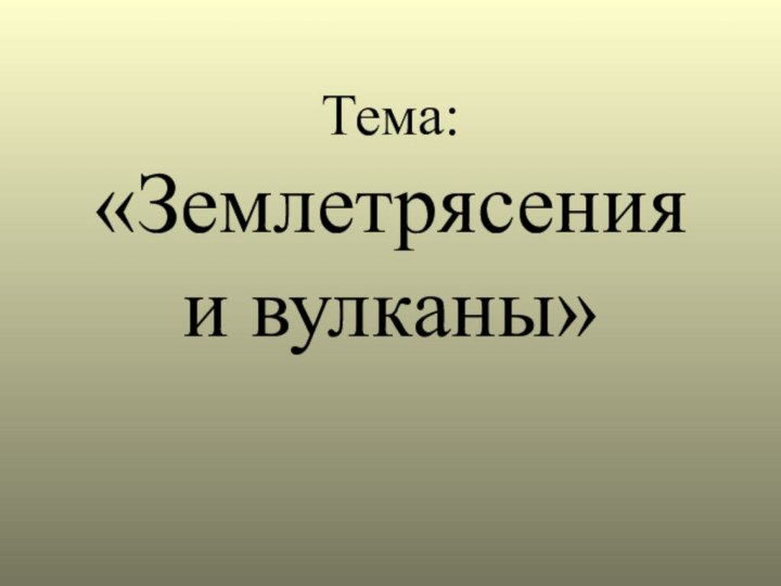 Тема:  «Землетрясения и вулканы»