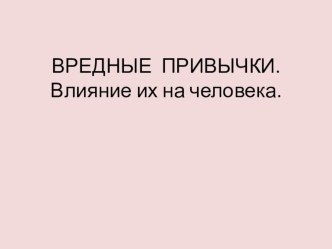 Презентация по окружающему миру на тему Вредные привычки.