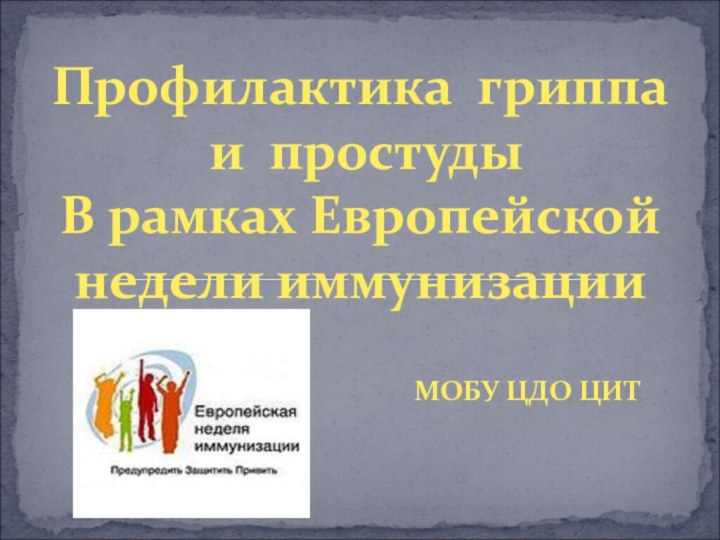 МОБУ ЦДО ЦИТ Профилактика гриппа и простудыВ рамках Европейской недели иммунизации