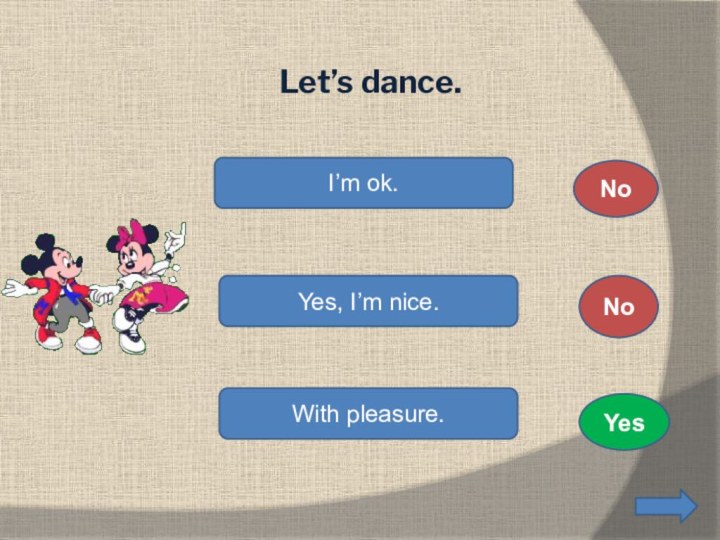 Let’s dance.I’m ok.Yes, I’m nice. With pleasure. NoNoYes