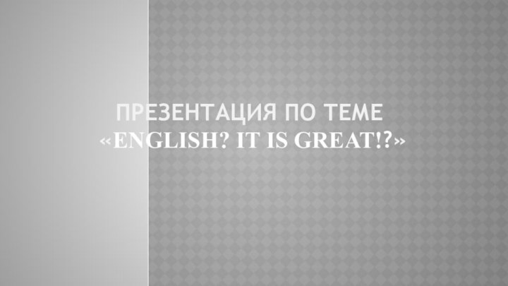 Презентация по теме  «English? It is great!?»