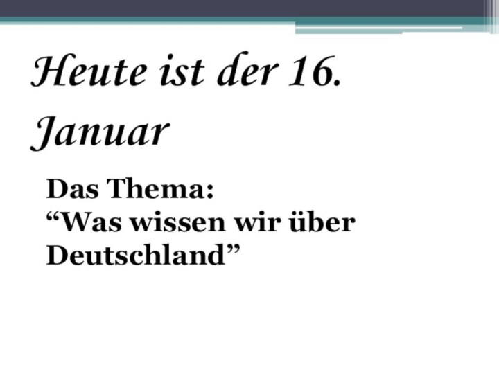 Heute ist der 16. Januar Das Thema:“Was wissen wir über Deutschland”