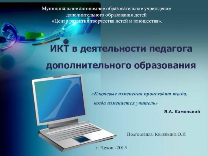 ИКТ в деятельности педагога дополнительного образования«Ключевые изменения происходят тогда, когда изменяется учитель»Я.А.