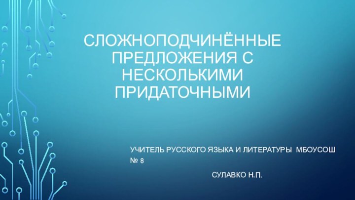 Сложноподчинённые предложения с несколькими придаточнымиУчитель русского языка и литературы МБОУСОШ № 8Сулавко Н.П.