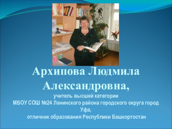 Архипова Людмила Александровна, учитель высшей категории МБОУ СОШ №24 Ленинского района городского