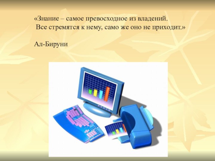 «Знание – самое превосходное из владений. Все стремятся к нему, само же оно не приходит.»Ал-Бируни