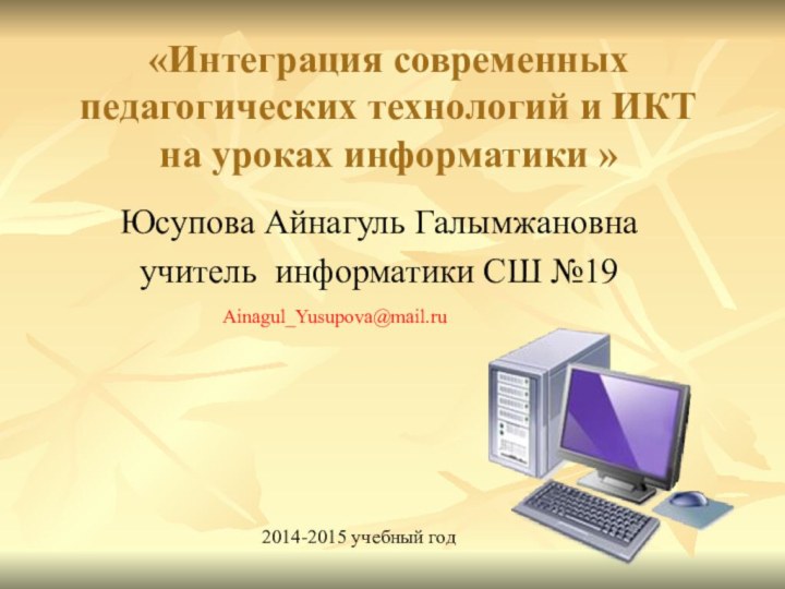 «Интеграция современных педагогических технологий и ИКТ на уроках информатики »Юсупова Айнагуль Галымжановнаучитель