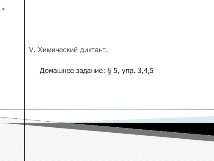 V. Химический диктант.*Домашнее задание: § 5, упр. 3,4,5