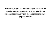 Презентация педагога-психолога Рекомендации по организации работы по профилактике суицидов (самоубийств) несовершеннолетних в образовательных учреждениях