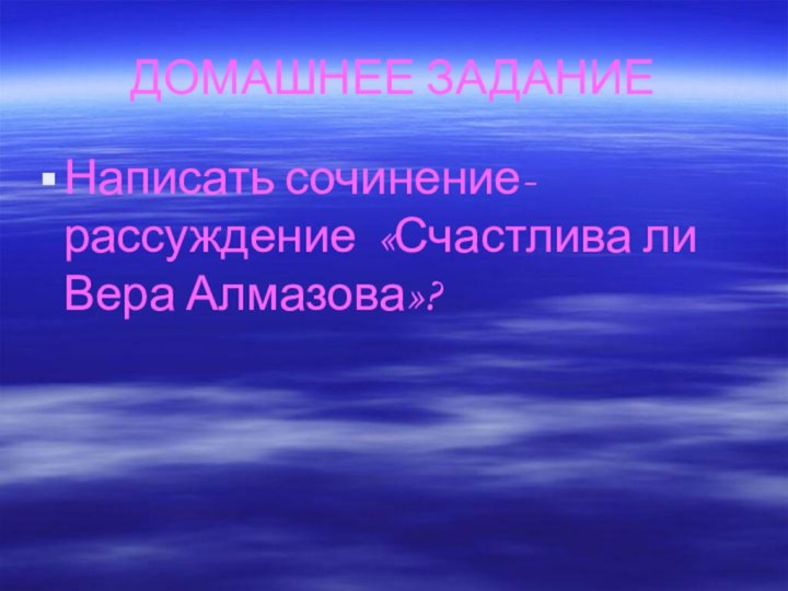 ДОМАШНЕЕ ЗАДАНИЕНаписать сочинение-рассуждение «Счастлива ли Вера Алмазова»?