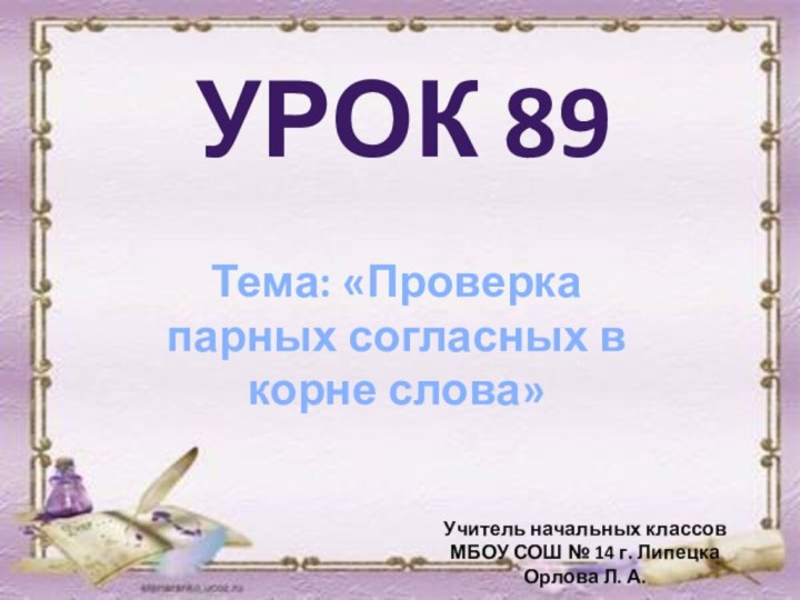 Урок 89Тема: «Проверка парных согласных в корне слова»Учитель начальных классовМБОУ СОШ №