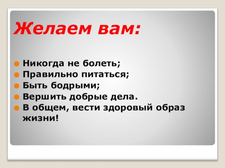 Желаем вам:Никогда не болеть;Правильно питаться;Быть бодрыми;Вершить добрые дела.В общем, вести здоровый образ жизни!