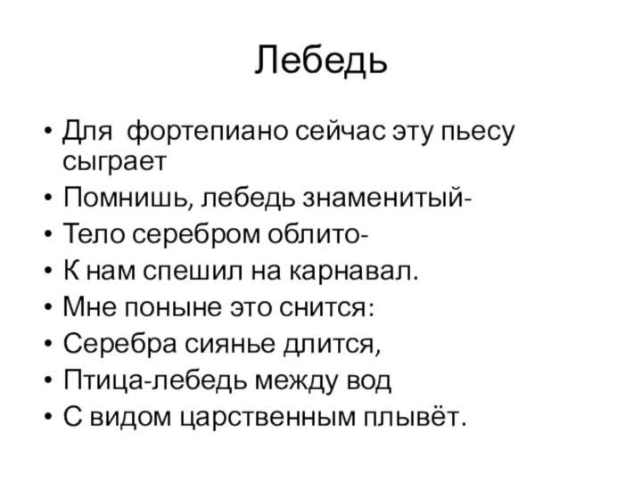 ЛебедьДля фортепиано сейчас эту пьесу сыграетПомнишь, лебедь знаменитый-Тело серебром облито-К нам спешил