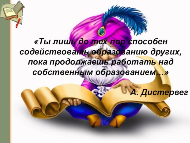 «Ты лишь до тех пор способен содействовать образованию других, пока продолжаешь работать