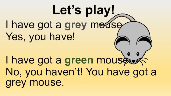 Let’s play!I have got a grey mouse.Yes, you have!I have got a