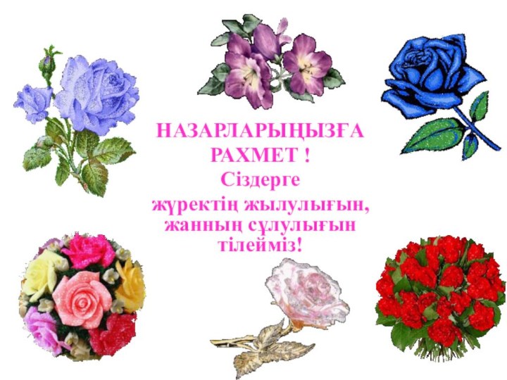 НАЗАРЛАРЫҢЫЗҒА РАХМЕТ !Сіздергежүректің жылулығын, жанның сұлулығын тілейміз!