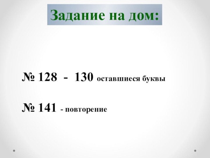 Задание на дом:№ 128 - 130 оставшиеся буквы№ 141 - повторение