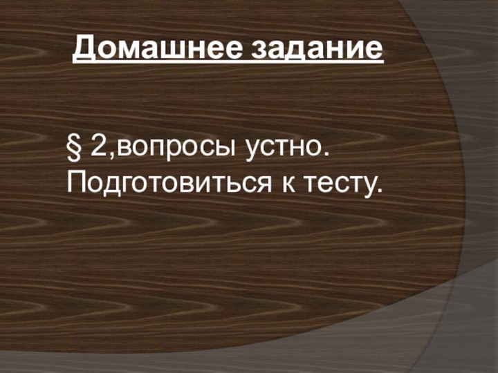 Домашнее задание§ 2,вопросы устно. Подготовиться к тесту.