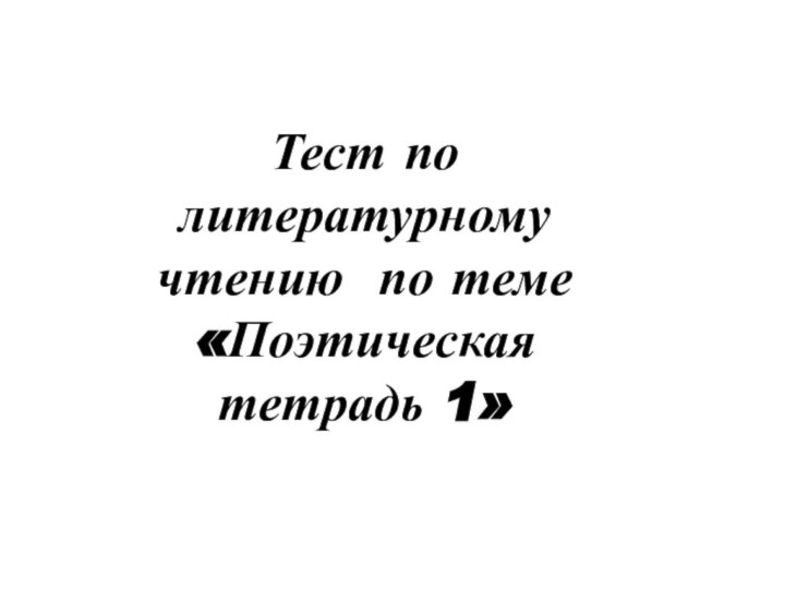 Тест по литературному чтению по теме «Поэтическая тетрадь 1»