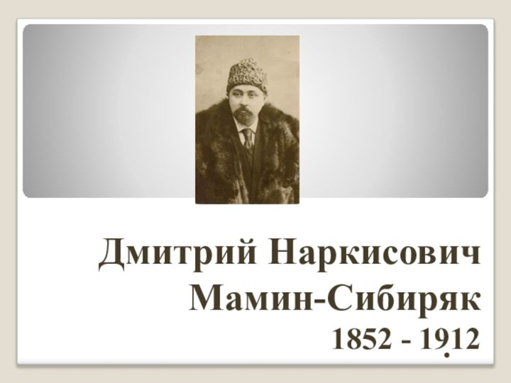 .Дмитрий Наркисович  Мамин-Сибиряк1852 - 1912