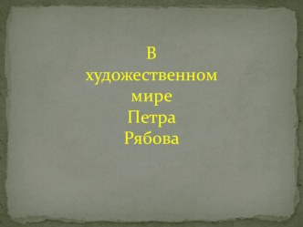 Презентация по изо в художественном мире Петра Рябова