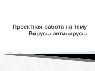 Презентация проектная работа на тему Вирусы антивирусы