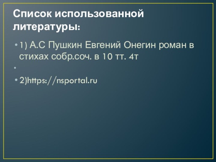 Список использованной литературы:1) А.С Пушкин Евгений Онегин роман в стихах собр.соч. в 10 тт. 4т 2)https://nsportal.ru