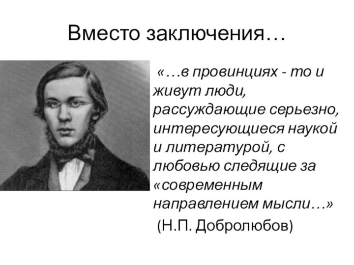 Вместо заключения… «…в провинциях - то и живут люди, рассуждающие серьезно, интересующиеся