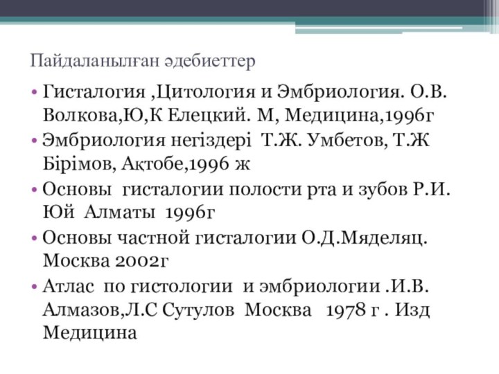 Пайдаланылған әдебиеттерГисталогия ,Цитология и Эмбриология. О.В.Волкова,Ю,К Елецкий. М, Медицина,1996гЭмбриология негіздері Т.Ж. Умбетов,