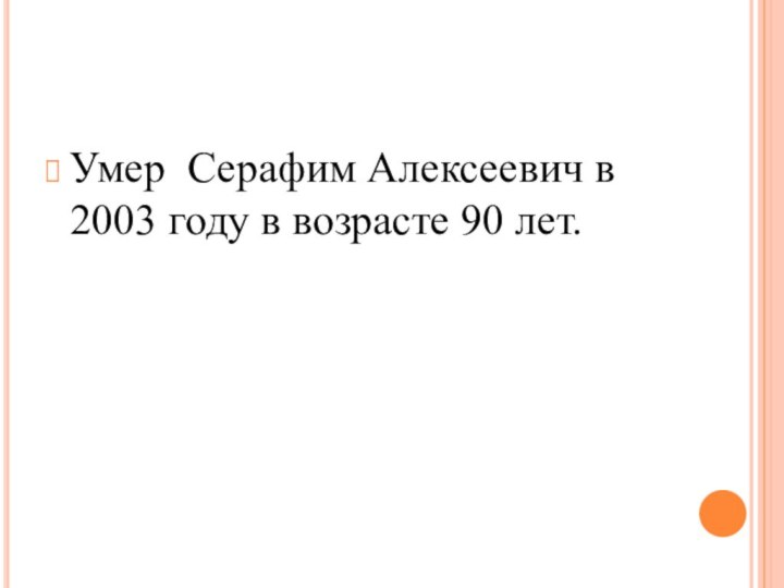 Умер Серафим Алексеевич в 2003 году в возрасте 90 лет.