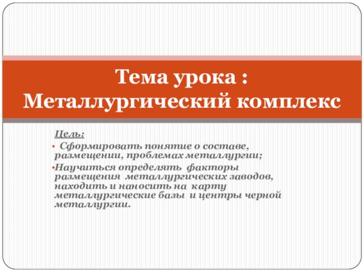 Цель: Сформировать понятие о составе,  размещении, проблемах металлургии;Научиться определять факторы размещения