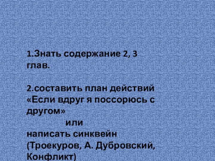 1.Знать содержание 2, 3 глав.2.составить план действий «Если вдруг я поссорюсь с