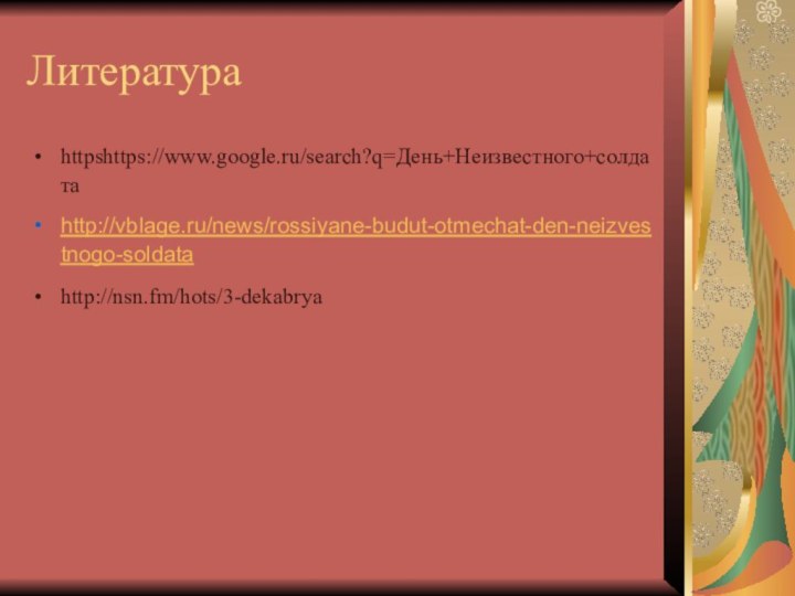 Литератураhttpshttps://www.google.ru/search?q=День+Неизвестного+солдатаhttp://vblage.ru/news/rossiyane-budut-otmechat-den-neizvestnogo-soldatahttp://nsn.fm/hots/3-dekabrya