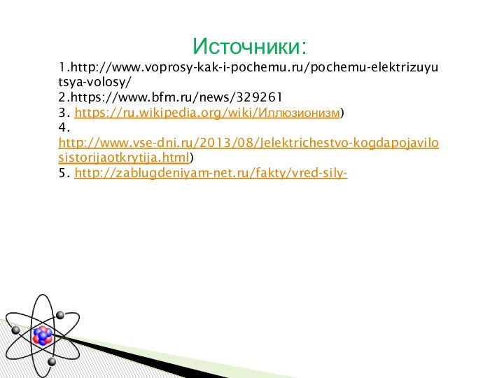 Источники:1.http://www.voprosy-kak-i-pochemu.ru/pochemu-elektrizuyutsya-volosy/ 2.https://www.bfm.ru/news/3292613. https://ru.wikipedia.org/wiki/Иллюзионизм)4. http://www.vse-dni.ru/2013/08/Jelektrichestvo-kogdapojavilosistorijaotkrytija.html)5. http://zablugdeniyam-net.ru/fakty/vred-sily-