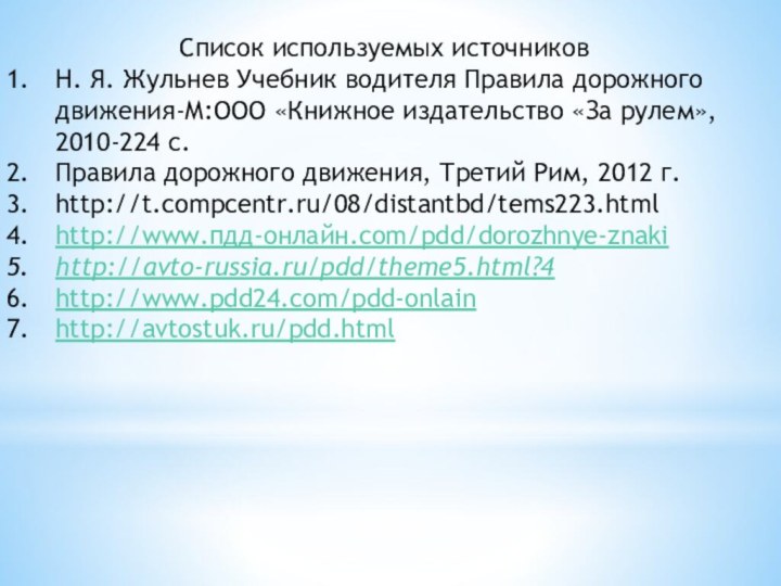 Список используемых источниковН. Я. Жульнев Учебник водителя Правила дорожного движения-М:ООО «Книжное издательство