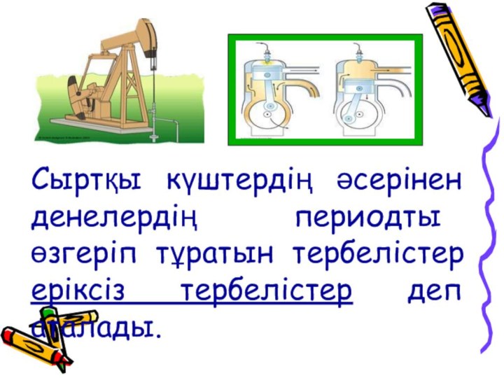 Сыртқы күштердің әсерінен денелердің периодты өзгеріп тұратын тербелістер еріксіз тербелістер деп аталады.