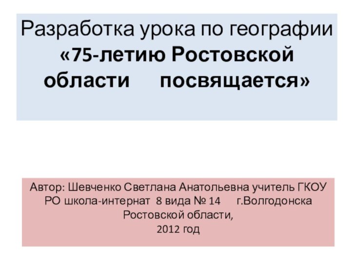 Разработка урока по географии «75-летию Ростовской области   посвящается»Автор: Шевченко Светлана