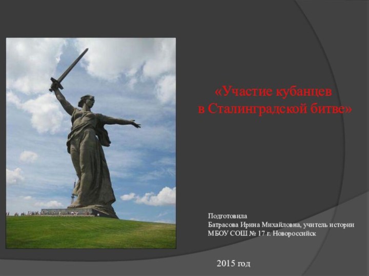 «Участие кубанцев в Сталинградской битве»ПодготовилаБатрасова Ирина Михайловна, учитель историиМБОУ СОШ № 17 г. Новороссийск2015 год