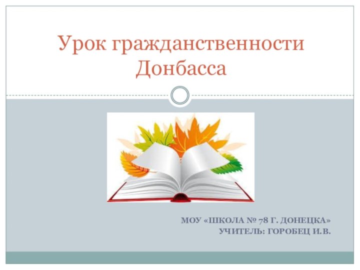 МОУ «Школа № 78 г. Донецка» Учитель: Горобец И.В.Урок гражданственности Донбасса