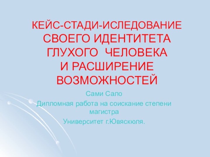 КЕЙС-СТАДИ-ИСЛЕДОВАНИЕ СВОЕГО ИДЕНТИТЕТА ГЛУХОГО ЧЕЛОВЕКА  И РАСШИРЕНИЕ ВОЗМОЖНОСТЕЙ Сами СалоДипломная работа