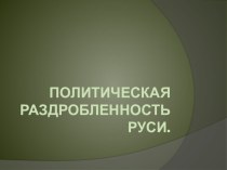 Презентация по истории на тему Политическая раздробленность Руси( 10 класс)