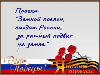 Призентация проекта Земной поклон, солдат России, за ратный подвиг на земле