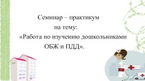 Презентация к семинару -практикуму Работа по изучению дошкольниками ОБЖ и ПДД